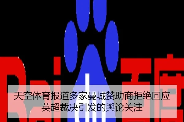 天空体育报道多家曼城赞助商拒绝回应英超裁决引发的舆论关注